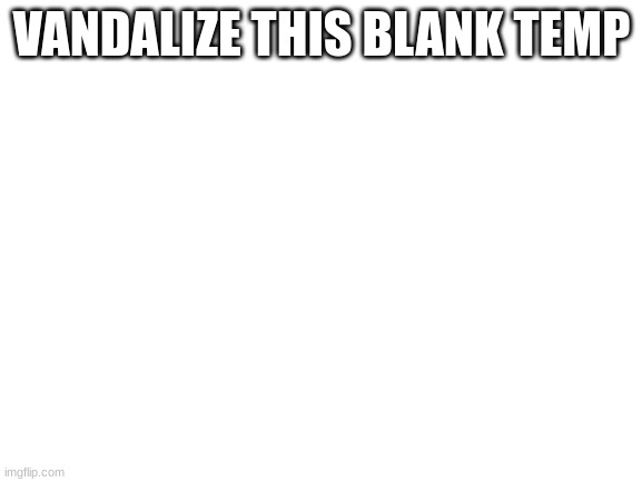 Blank White Template | VANDALIZE THIS BLANK TEMP | image tagged in blank white template | made w/ Imgflip meme maker