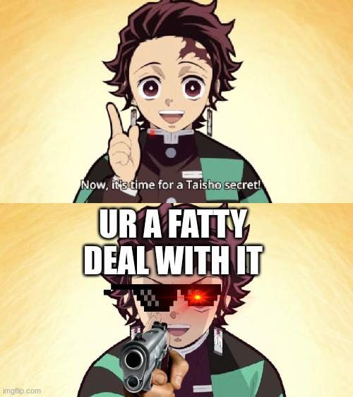 Taisho Secret | UR A FATTY DEAL WITH IT | image tagged in taisho secret | made w/ Imgflip meme maker