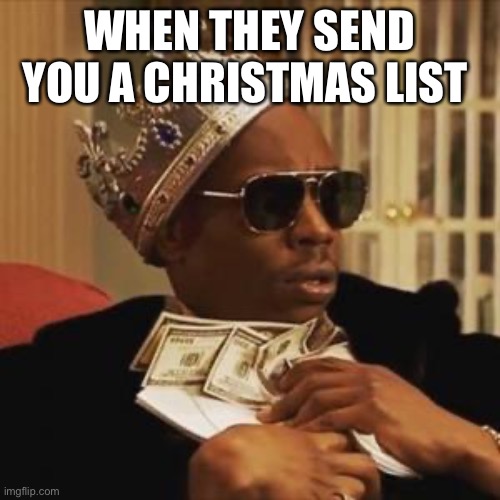 get money | WHEN THEY SEND YOU A CHRISTMAS LIST | image tagged in get money | made w/ Imgflip meme maker