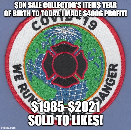 PennyThoughts | $ON SALE COLLECTOR'S ITEM$ YEAR OF BIRTH TO TODAY. I MADE $4006 PROFIT! $1985-$2021
SOLD TO LIKES! | image tagged in covid-19 | made w/ Imgflip meme maker