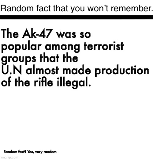 Random fact that you won’t remember | The Ak-47 was so popular among terrorist groups that the U.N almost made production of the rifle illegal. Random fact? Yes, very random | image tagged in random fact you won t remember,ak47,antichrist | made w/ Imgflip meme maker