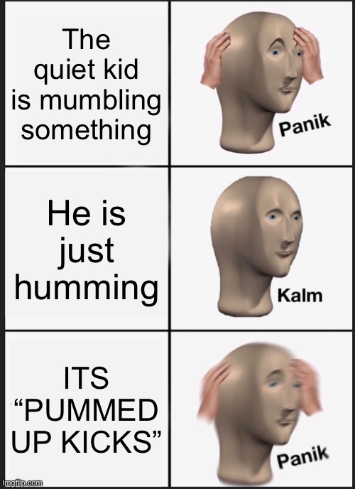 RUUUUUUUN | The quiet kid is mumbling something; He is just humming; ITS “PUMMED UP KICKS” | image tagged in memes,panik kalm panik | made w/ Imgflip meme maker