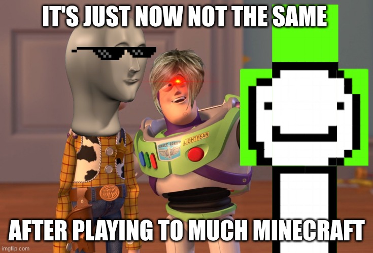 gaming for too much stuff be like: | IT'S JUST NOW NOT THE SAME; AFTER PLAYING TO MUCH MINECRAFT | image tagged in memes,x x everywhere | made w/ Imgflip meme maker