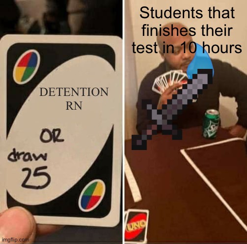 School sucks | Students that finishes their test in 10 hours; DETENTION RN | image tagged in memes,uno draw 25 cards | made w/ Imgflip meme maker