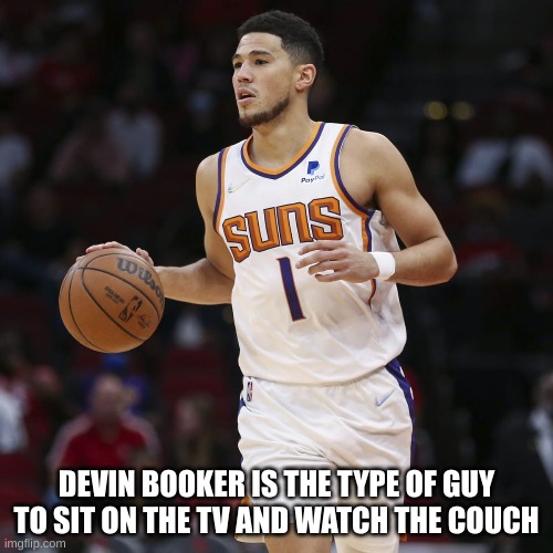DEVIN BOOKER IS THE TYPE OF GUY TO SIT ON THE TV AND WATCH THE COUCH | made w/ Imgflip meme maker