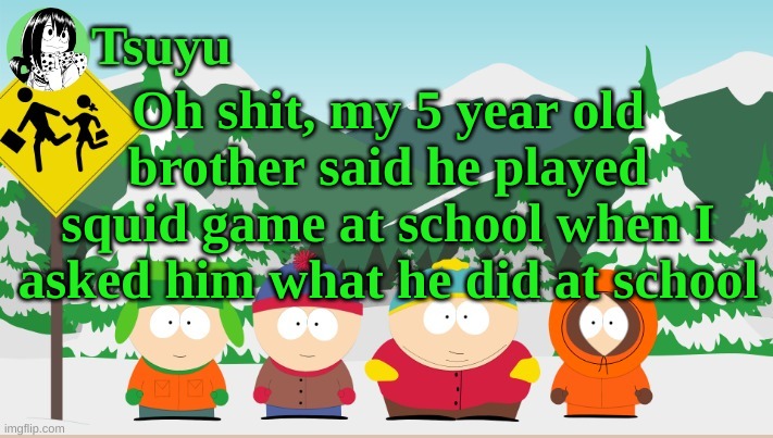 Tsuyu south park template | Oh shit, my 5 year old brother said he played squid game at school when I asked him what he did at school | image tagged in tsuyu template | made w/ Imgflip meme maker