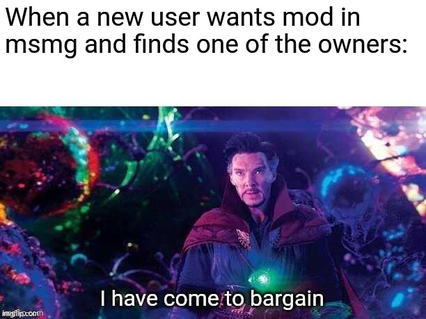 I have come to bargain | When a new user wants mod in msmg and finds one of the owners: | image tagged in i have come to bargain | made w/ Imgflip meme maker