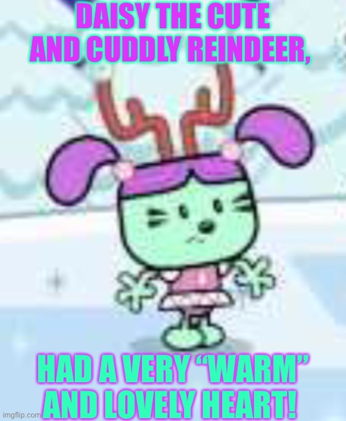 Daisy wow wow wubbzy | DAISY THE CUTE AND CUDDLY REINDEER, HAD A VERY “WARM” AND LOVELY HEART! | image tagged in daisy wow wow wubbzy | made w/ Imgflip meme maker