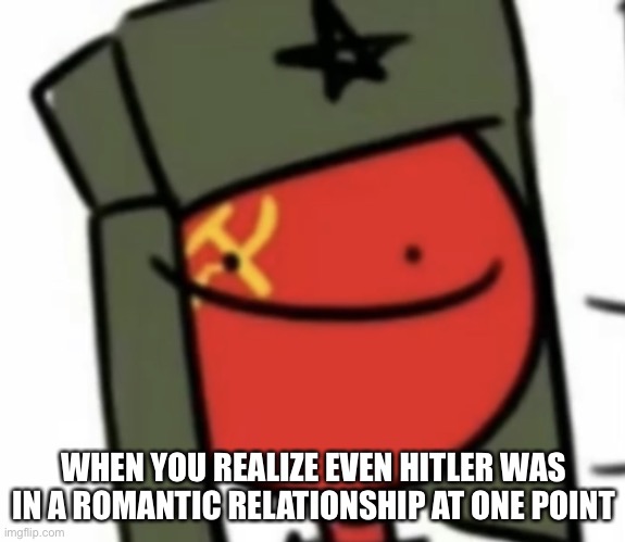 :) | WHEN YOU REALIZE EVEN HITLER WAS IN A ROMANTIC RELATIONSHIP AT ONE POINT | made w/ Imgflip meme maker