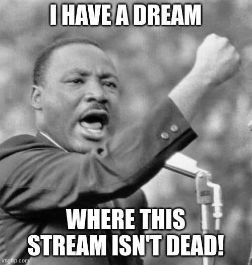 I have a dream | I HAVE A DREAM WHERE THIS STREAM ISN'T DEAD! | image tagged in i have a dream | made w/ Imgflip meme maker