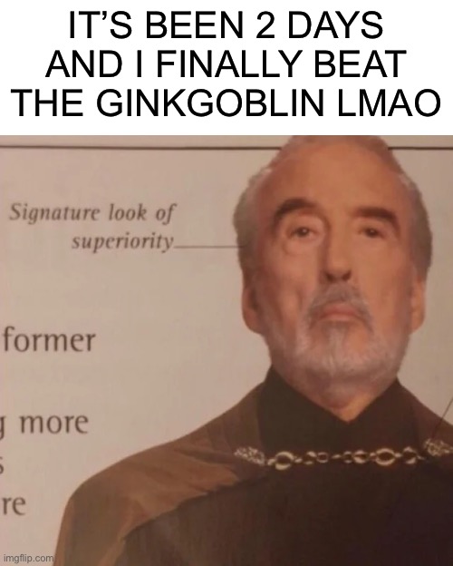 YO TAKE THAT, FREAKING GINKGOBLIN | IT’S BEEN 2 DAYS AND I FINALLY BEAT THE GINKGOBLIN LMAO | image tagged in signature look of superiority | made w/ Imgflip meme maker