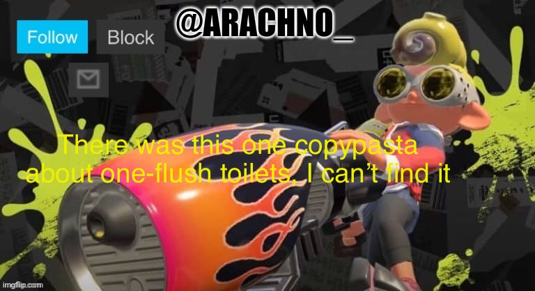Arachno_temp | There was this one copypasta about one-flush toilets, I can’t find it | image tagged in arachno_temp | made w/ Imgflip meme maker