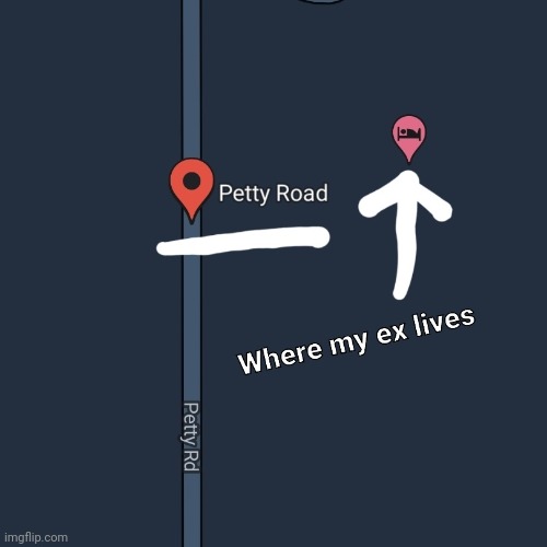 Where my ex lives, Petty Road | image tagged in petty,ex girlfriend | made w/ Imgflip meme maker