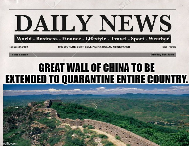 newspaper | GREAT WALL OF CHINA TO BE EXTENDED TO QUARANTINE ENTIRE COUNTRY. | image tagged in newspaper,great wall of china | made w/ Imgflip meme maker