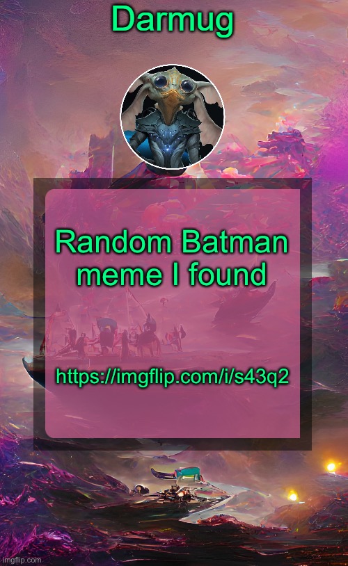 https://imgflip.com/i/s43q2 | Random Batman meme I found; https://imgflip.com/i/s43q2 | image tagged in darmug's announcement template | made w/ Imgflip meme maker