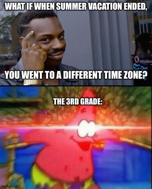 this is actually big brain |  WHAT IF WHEN SUMMER VACATION ENDED, YOU WENT TO A DIFFERENT TIME ZONE? THE 3RD GRADE: | image tagged in memes,roll safe think about it,nani | made w/ Imgflip meme maker