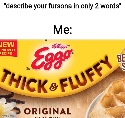 Retro in a nutshell | "describe your fursona in only 2 words"; Me: | image tagged in furry,fursona | made w/ Imgflip meme maker