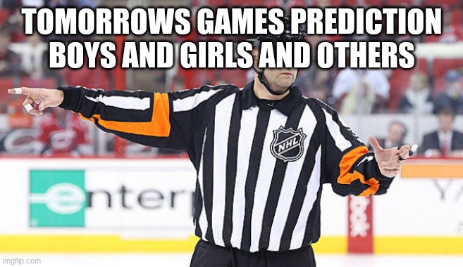 NHL Referee | TOMORROWS GAMES PREDICTION BOYS AND GIRLS AND OTHERS | image tagged in nhl referee | made w/ Imgflip meme maker