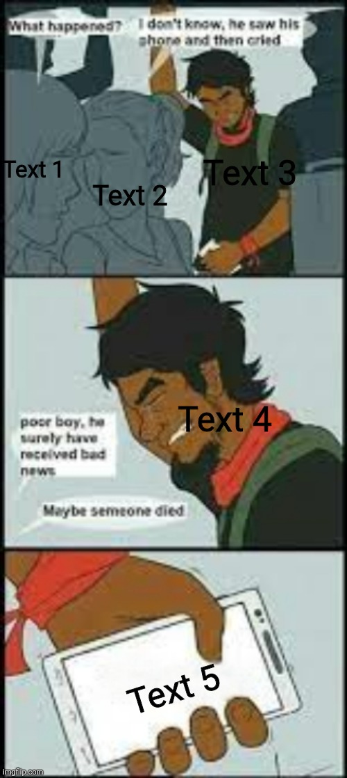 https://imgflip.com/memegenerator/360255346/I-dont-know-he-saw-his-phone-and-then-cried | Text 1; Text 3; Text 2; Text 4; Text 5 | image tagged in i don't know he saw his phone and then cried | made w/ Imgflip meme maker