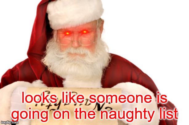 looks like someone is going on the naughty list | image tagged in looks like someone is going on the naughty list | made w/ Imgflip meme maker