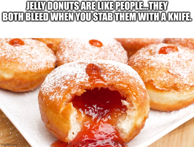 WARNING!!! DARK HUMOR IS DARK | JELLY DONUTS ARE LIKE PEOPLE...THEY BOTH BLEED WHEN YOU STAB THEM WITH A KNIFE. | image tagged in dark humor,meme,change my mind,oh wow are you actually reading these tags,stop reading the tags,unnecessary tags | made w/ Imgflip meme maker