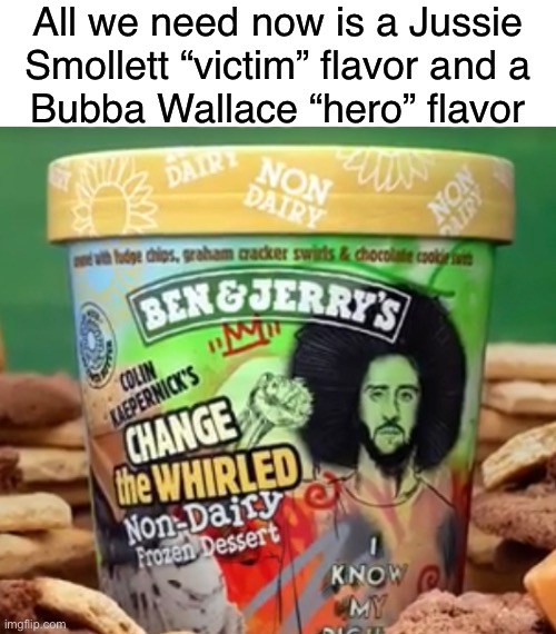 If we had all that, we could have an unholy trinity of anti-American ice cream.  Deelish. | All we need now is a Jussie Smollett “victim” flavor and a
Bubba Wallace “hero” flavor | image tagged in jussie smollett,memes,funny,colin kaepernick,bubba wallace,ice cream | made w/ Imgflip meme maker