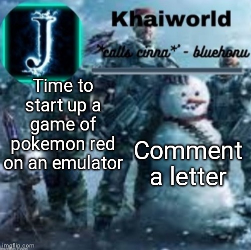 The most of one letter is my starters name | Time to start up a game of pokemon red on an emulator; Comment a letter | image tagged in khaiworld template v5 christmas edition | made w/ Imgflip meme maker