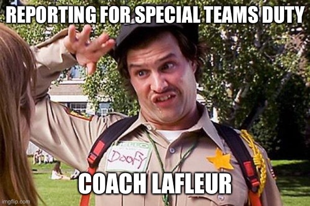 REPORTING FOR SPECIAL TEAMS DUTY; COACH LAFLEUR | image tagged in special officer doofy | made w/ Imgflip meme maker