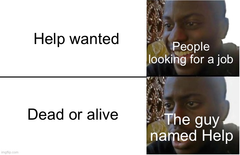 Help wanted | Help wanted; People looking for a job; Dead or alive; The guy named Help | image tagged in disappointed black guy | made w/ Imgflip meme maker