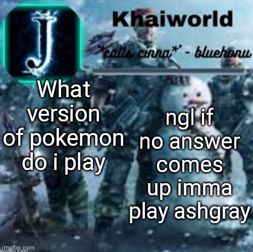 khaiworld template V5 Christmas edition | What version of pokemon do i play; ngl if no answer comes up imma play ashgray | image tagged in khaiworld template v5 christmas edition | made w/ Imgflip meme maker