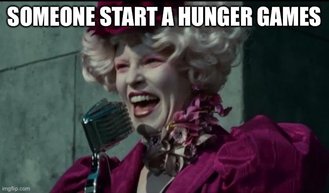 Happy Hunger Games | SOMEONE START A HUNGER GAMES | image tagged in happy hunger games | made w/ Imgflip meme maker