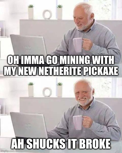 Didnt happen to me tho | OH IMMA GO MINING WITH MY NEW NETHERITE PICKAXE; AH SHUCKS IT BROKE | image tagged in memes,hide the pain harold | made w/ Imgflip meme maker