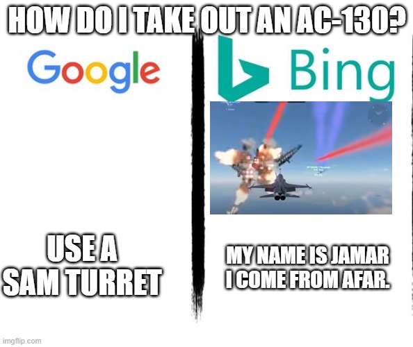 War thunder | HOW DO I TAKE OUT AN AC-130? USE A SAM TURRET; MY NAME IS JAMAR I COME FROM AFAR. | image tagged in google v bing | made w/ Imgflip meme maker