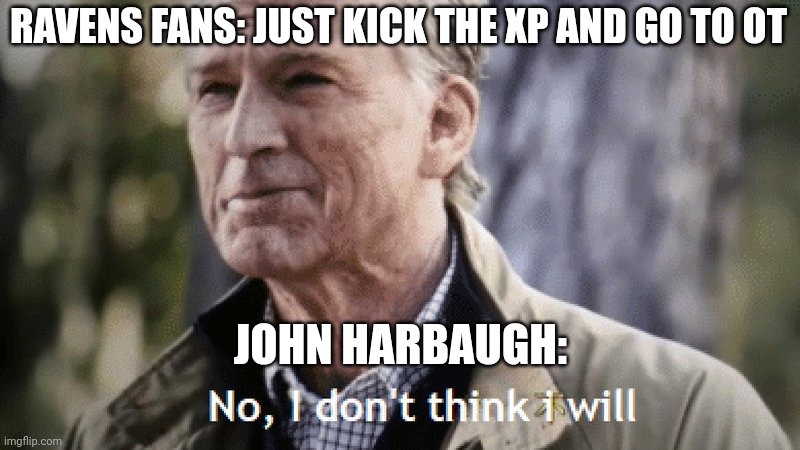 Sorry, Ravens fans | RAVENS FANS: JUST KICK THE XP AND GO TO OT; JOHN HARBAUGH: | image tagged in no i dont think i will | made w/ Imgflip meme maker