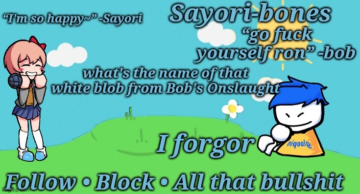 Sayori and Bob temp | what's the name of that white blob from Bob's Onslaught; I forgor | image tagged in sayori and bob temp | made w/ Imgflip meme maker