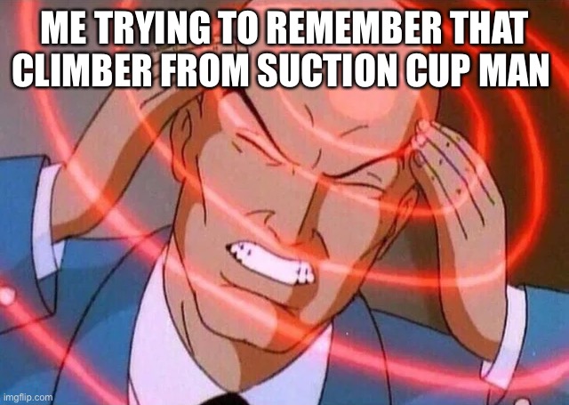 Trying to remember | ME TRYING TO REMEMBER THAT CLIMBER FROM SUCTION CUP MAN | image tagged in trying to remember | made w/ Imgflip meme maker