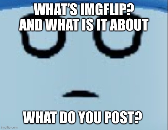 conscript face | WHAT’S IMGFLIP? AND WHAT IS IT ABOUT; WHAT DO YOU POST? | image tagged in conscript face | made w/ Imgflip meme maker