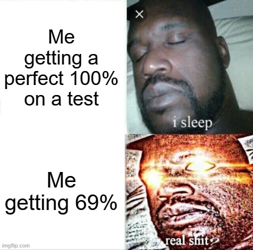 dream test score is not 100% | Me getting a perfect 100% on a test; Me getting 69% | image tagged in memes,sleeping shaq,tests,exams,school | made w/ Imgflip meme maker