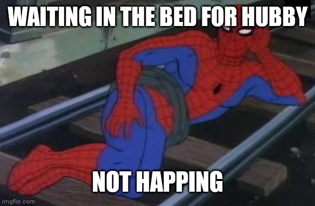 Sexy Railroad Spiderman | WAITING IN THE BED FOR HUBBY; NOT HAPPING | image tagged in memes,sexy railroad spiderman,spiderman | made w/ Imgflip meme maker