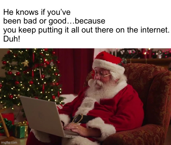 Don’t Tattle on Yourself | He knows if you’ve been bad or good…because you keep putting it all out there on the internet.
Duh! | image tagged in funny memes,christmas | made w/ Imgflip meme maker