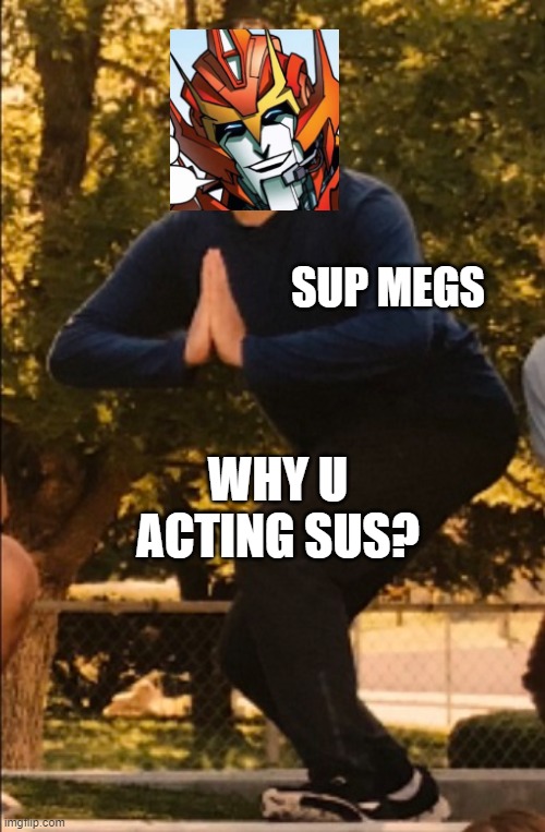 Why u acting sus Megs? | SUP MEGS; WHY U ACTING SUS? | image tagged in transformers,chair pose,idw,rodimus,sus,megs | made w/ Imgflip meme maker