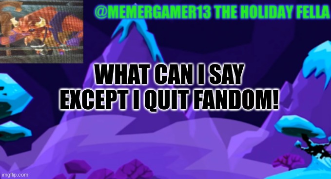 I quit fandom because not only for getting blocked for no reason twice but everything went downhill | WHAT CAN I SAY EXCEPT I QUIT FANDOM! | image tagged in holiday template for me to use | made w/ Imgflip meme maker