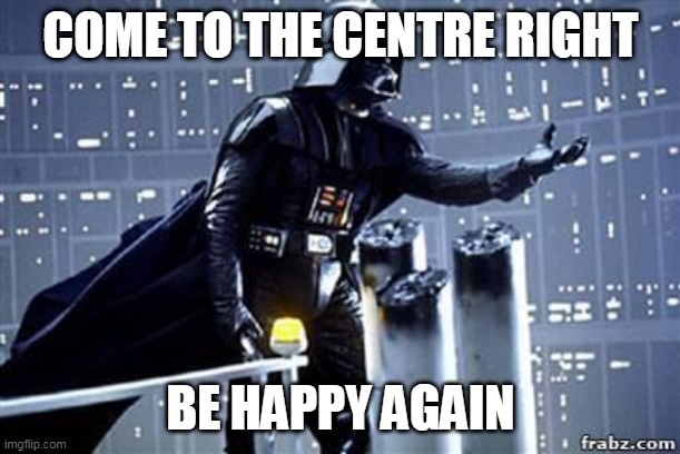Darth Vader | COME TO THE CENTRE RIGHT; BE HAPPY AGAIN | image tagged in darth vader | made w/ Imgflip meme maker