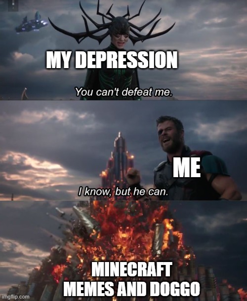 it is true | MY DEPRESSION; ME; MINECRAFT MEMES AND DOGGO | image tagged in you can't defeat me | made w/ Imgflip meme maker