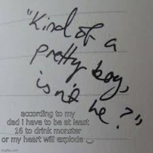 Now i want to drink monster even more just to spite him | according to my dad i have to be at least 16 to drink monster or my heart will explode ._. | image tagged in kind of a pretty boy isnt he | made w/ Imgflip meme maker