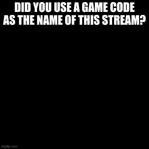 Third World Skeptical Kid |  DID YOU USE A GAME CODE AS THE NAME OF THIS STREAM? | image tagged in memes,third world skeptical kid | made w/ Imgflip meme maker