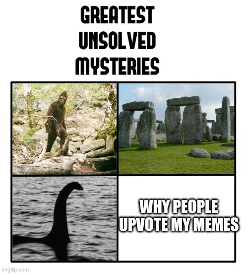 My memes suck | WHY PEOPLE UPVOTE MY MEMES | image tagged in unsolved mysteries | made w/ Imgflip meme maker