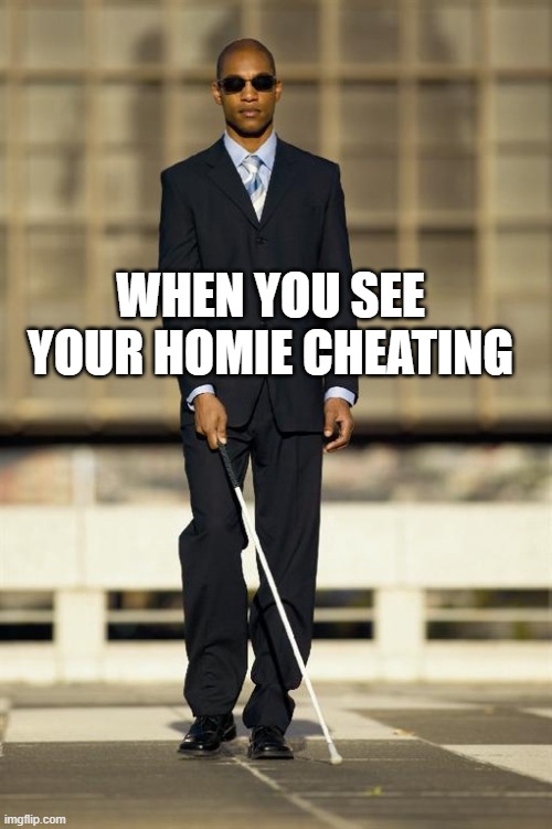 Blindman | WHEN YOU SEE YOUR HOMIE CHEATING | image tagged in blindman | made w/ Imgflip meme maker