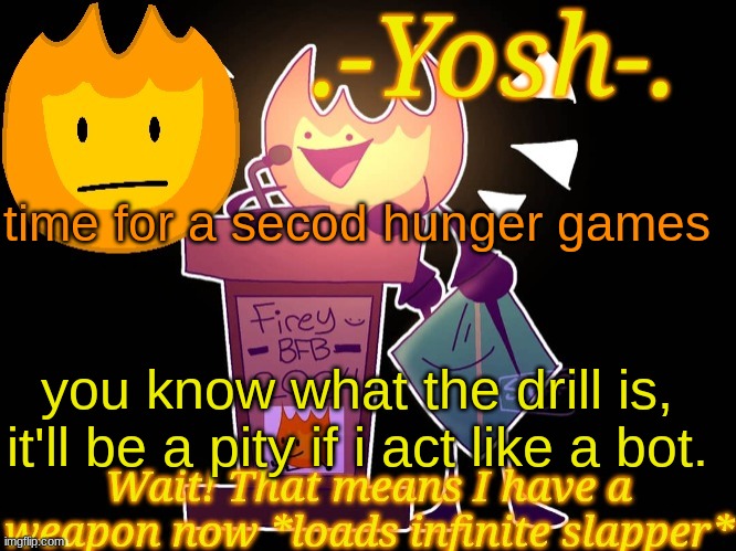.-Yosh-.'s Firey Temp | time for a secod hunger games; you know what the drill is, it'll be a pity if i act like a bot. | image tagged in -yosh- 's firey temp | made w/ Imgflip meme maker