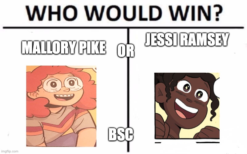 bsc who-would-win | MALLORY PIKE; JESSI RAMSEY; OR; BSC | image tagged in memes,who would win | made w/ Imgflip meme maker